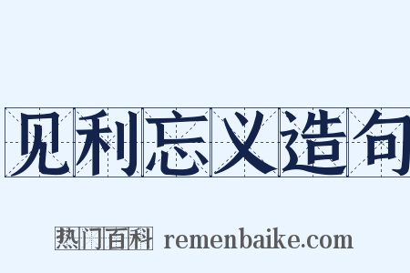 见利忘义造句是什么意思的图片